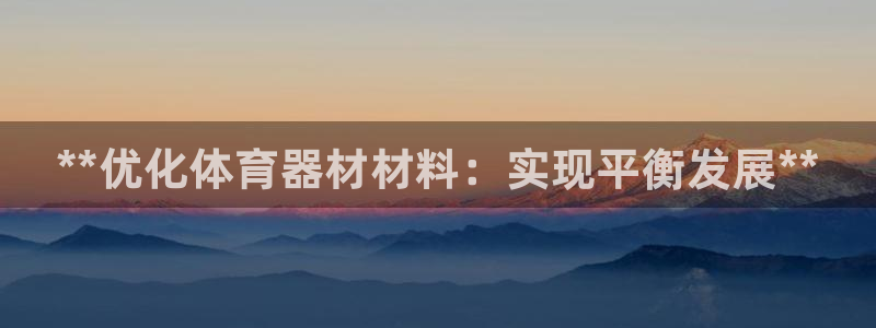 星歐娛樂熱最建議去的三個地方:**優化體育器材材料:實現平衡
